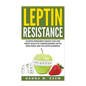 Leptin Resistance: Achieve Permanent Weight Loss and Great Health By Understanding Leptin Resistance and the Leptin Hormone - Paperback