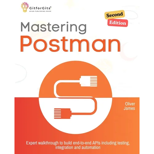 Mastering Postman, Second Edition: Expert walkthrough to build end-to-end APIs including testing, integration and automation - Paperback