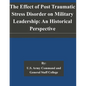The Effect of Post Traumatic Stress Disorder on Military Leadership: An Historical Perspective - Paperback