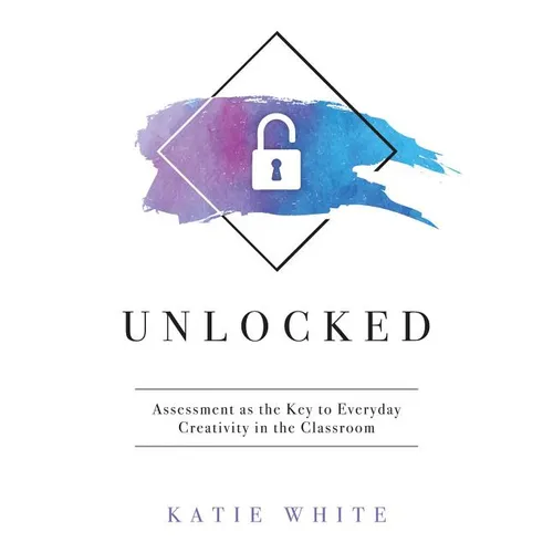 Unlocked: Assessment as the Key to Everyday Creativity in the Classroom (Teaching and Measuring Creativity and Creative Skills) - Paperback