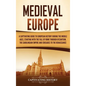 Medieval Europe: A Captivating Guide to European History during the Middle Ages, Starting with the Fall of Rome through Byzantium, the - Hardcover