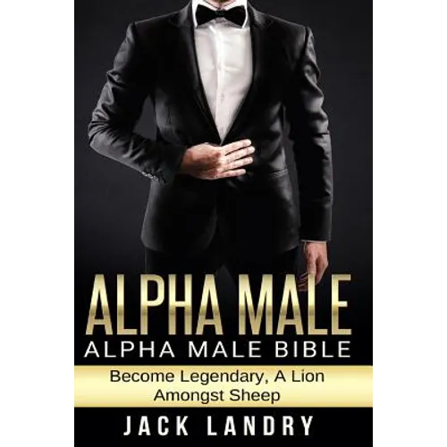 Alpha Male: Alpha Male Bible: Become Legendary, A Lion Amongst Sheep - Paperback
