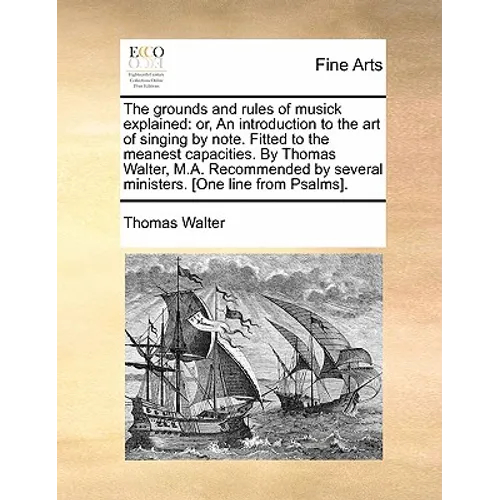 The Grounds and Rules of Musick Explained: Or, an Introduction to the Art of Singing by Note. Fitted to the Meanest Capacities. by Thomas Walter, M.A. - Paperback