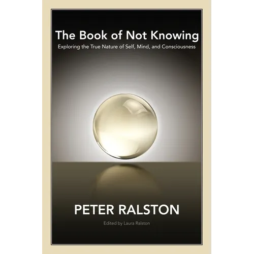 The Book of Not Knowing: Exploring the True Nature of Self, Mind, and Consciousness - Paperback