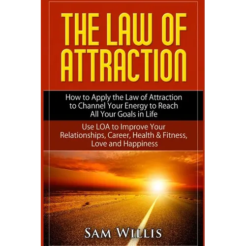 The Law of Attraction: How to Apply the Law of Attraction to Channel Your Energy to Reach All Your Goals in Life: Use LOA to Improve Your Rel - Paperback