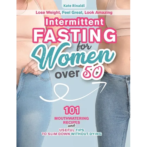 Intermittent Fasting for Women Over 50: Lose Weight, Feel Great, Look Amazing. 101 Mouthwatering Recipes and Useful Tips To Slim Down Without Dying. - Paperback