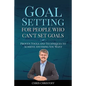 Goal Setting For People Who Can't Set Goals: Proven Tools and Techniques to Achieve Anything You Want - Paperback