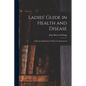 Ladies' Guide in Health and Disease: Girlhood, Maidenhood, Wifehood, Motherhood - Paperback
