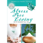 Stress Free Living With Essential Oil: A Comprehensive Guide to Aromatherapy for Stress Management, Emotional Balance, and Natural Well-Being - Paperback