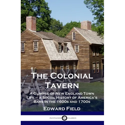 The Colonial Tavern: A Glimpse of New England Town Life - a Social History of America's Bars in the 1600s and 1700s - Paperback
