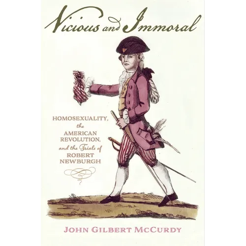Vicious and Immoral: Homosexuality, the American Revolution, and the Trials of Robert Newburgh - Hardcover