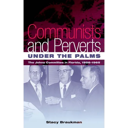 Communists and Perverts Under the Palms: The Johns Committee in Florida, 1956-1965 - Paperback