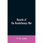 Records of the Revolutionary War: Containing the Military and Financial Correspondence of Distinguished Officers: Names of the Officers and Privates o - Paperback