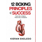 12 Boxing Principles of Success: Train Like A Fighter, Think Like A Champion - Hardcover