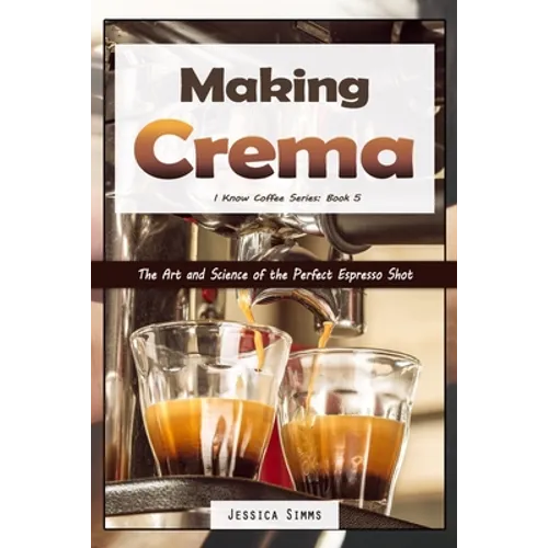 Making Crema: The Art and Science of the Perfect Espresso Shot - Paperback