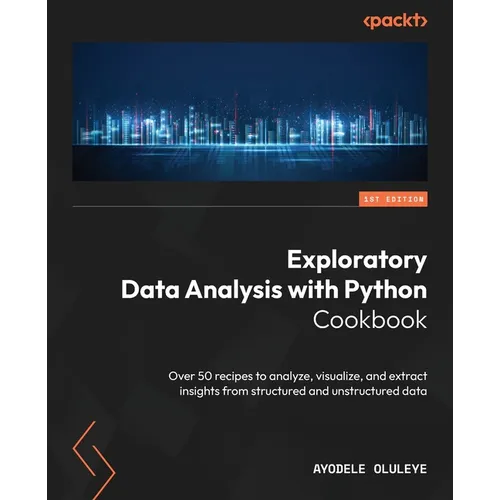 Exploratory Data Analysis with Python Cookbook: Over 50 recipes to analyze, visualize, and extract insights from structured and unstructured data - Paperback