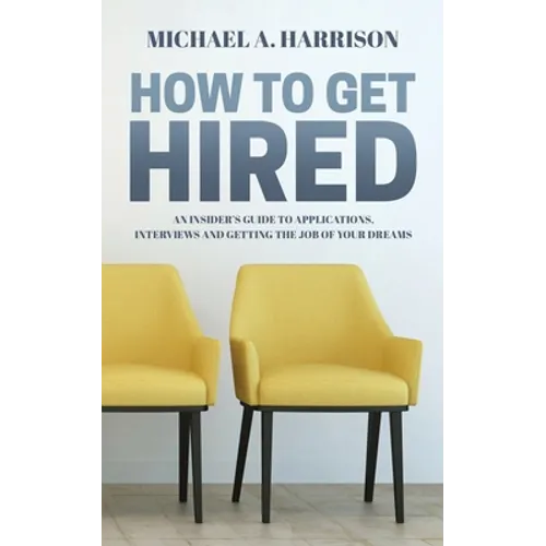 How to Get Hired: An Insider's Guide to Applications, Interviews and Getting the Job of Your Dreams - Paperback
