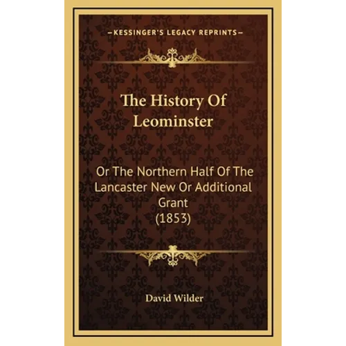 The History Of Leominster: Or The Northern Half Of The Lancaster New Or Additional Grant (1853) - Hardcover