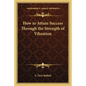 How to Attain Success Through the Strength of Vibration - Paperback