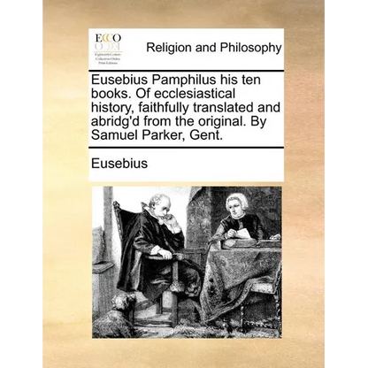 Eusebius Pamphilus his ten books. Of ecclesiastical history, faithfully translated and abridg'd from the original. By Samuel Parker, Gent. - Paperback