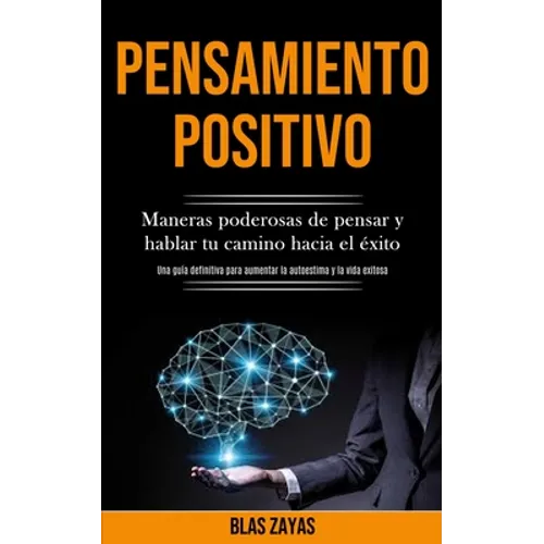 Pensamiento Positivo: Maneras poderosas de pensar y hablar tu camino hacia el éxito (Una guía definitiva para aumentar la autoestima y la vida exitosa - Paperback