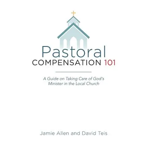 Pastoral Compensation 101: A Guide on Taking Care of God's Minister in the Local Church - Paperback