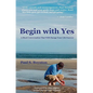 Begin with Yes: A Short Conversation That Will Change Your Life Forever - Paperback