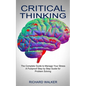 Critical Thinking: The Complete Guide to Manage Your Stress (A Foolproof Step by Step Guide for Problem Solving) - Paperback