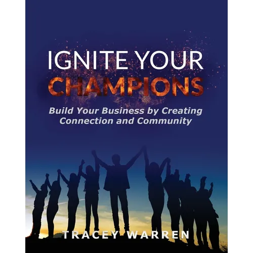 Ignite Your Champions: Build Your Business by Creating Connection and Community - Paperback