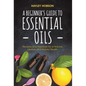 A Beginner's Guide to Essential Oils: Recipes and Practices for a Natural Lifestyle and Holistic Health (Essential Oils Reference Guide, Aromatherapy - Hardcover