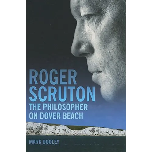 Roger Scruton: The Philosopher on Dover Beach: An Intellectual Biography - Hardcover