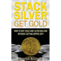 Stack Silver Get Gold: How To Buy Gold And Silver Bullion Without Getting Ripped Off! - Paperback