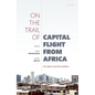 On the Trail of Capital Flight from Africa: The Takers and the Enablers - Hardcover