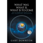 What Was What Is What Is To Come: An eye-opener for people of all ages, nationalities, and religions - Paperback
