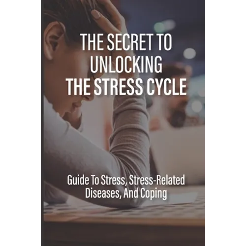 The Secret To Unlocking The Stress Cycle: Guide To Stress, Stress-Related Diseases, And Coping: How To Be Grateful - Paperback
