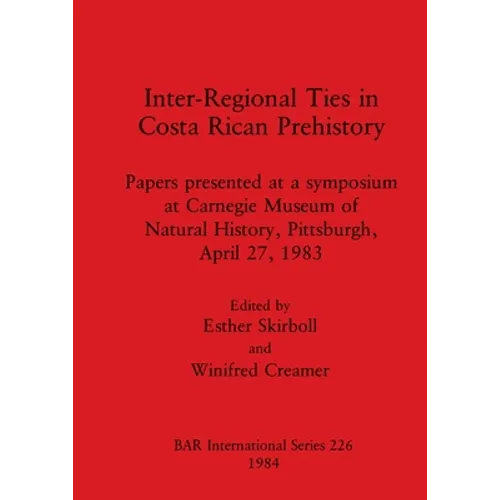 Inter-Regional Ties in Costa Rican Prehistory: Papers presented at a symposium at Carnegie Museum of Natural History, Pittsburgh, April 27, 1983 - Paperback