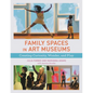 Family Spaces in Art Museums: Creating Curiosity, Wonder, and Play - Paperback