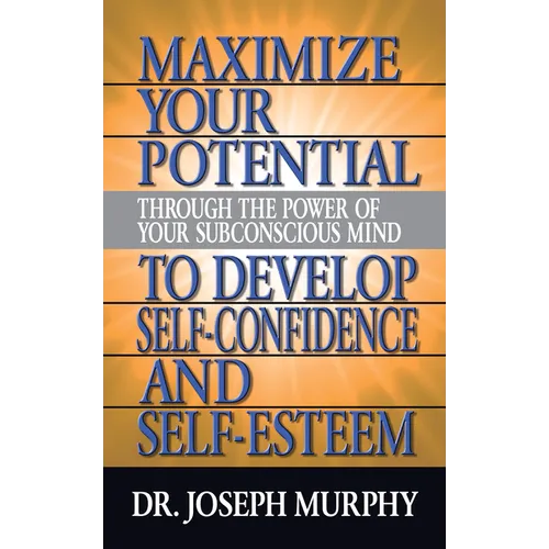 Maximize Your Potential Through the Power of Your Subconscious Mind to Develop Self Confidence and Self Esteem - Paperback