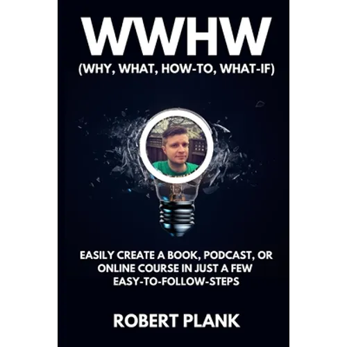 WWHW, Why, What, How-To, What-If: Easily Create a Book, Podcast, or Online Course In Just a Few Easy-to-Follow Steps - Paperback