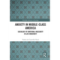 Anxiety in Middle-Class America: Sociology of Emotional Insecurity in Late Modernity - Paperback
