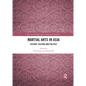Martial Arts in Asia: History, Culture and Politics - Paperback