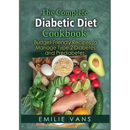 The Complete Diabetic Diet Cookbook: Budget-Friendly Recipes To Manage Type 2 Diabetes And Prediabetes - Paperback