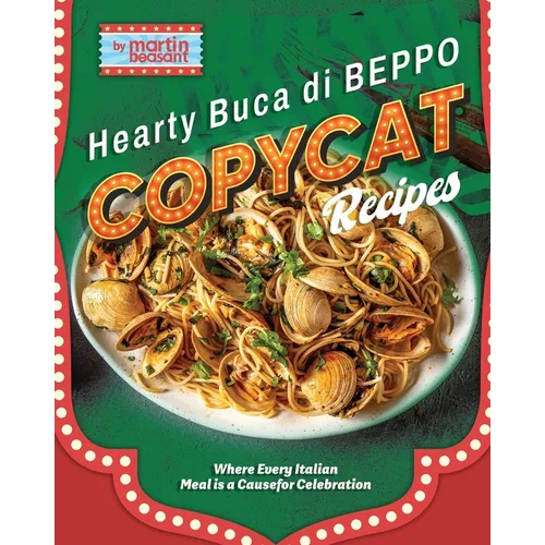 Hearty Buca Di Beppo Copycat Recipes: Where Every Italian Meal is a Cause for Celebration - Paperback