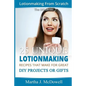 Lotion Making From Scratch: 25 Unique Lotionmaking Recipes That Make For Great DIY Projects Or Gifts - Paperback
