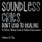 Soundless Cries Don't Lead to Healing: A Critical Thinking Guide to Cultural Consciousness - Paperback