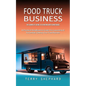 Food Truck Business: The Complete Guide to Starting With Confidence (A Practical Handbook to Guide You Launching & Successfully Getting Your Food Busi - Paperback