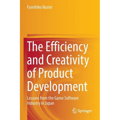 The Efficiency and Creativity of Product Development: Lessons from the Game Software Industry in Japan - Paperback