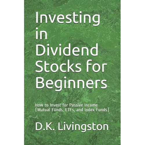Investing in Dividend Stocks for Beginners: How to Invest for Passive Income (Mutual Funds, ETFs, and Index Funds) - Paperback