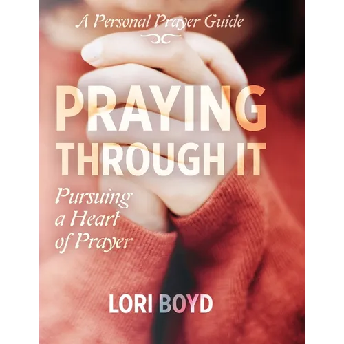 Praying Through It: Pursuing a Heart of Prayer - Paperback