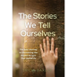 The Stories We Tell Ourselves: The Soul Journey to Uncovering the Hidden Scripts That Define Us - Hardcover